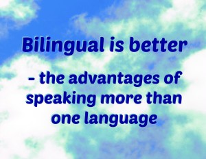 Bilingual is better - the advantages of speaking more than one language